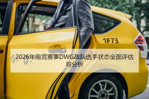 2026年电竞赛事DWG战队选手状态全面评估与分析