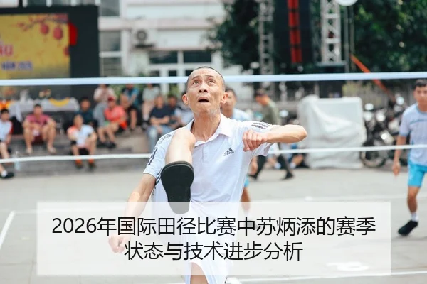 2026年国际田径比赛中苏炳添的赛季状态与技术进步分析