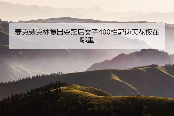 麦克劳克林复出夺冠后女子400栏配速天花板在哪里