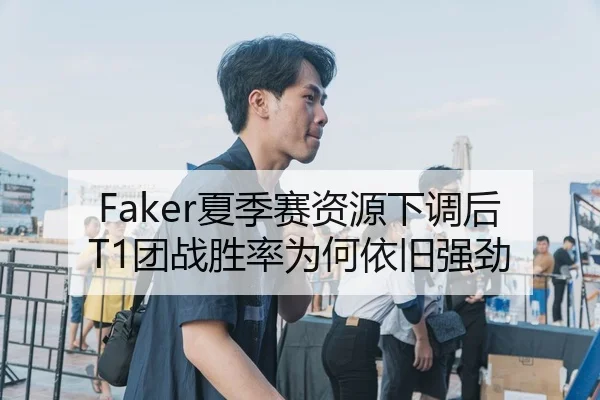 Faker夏季赛资源下调后T1团战胜率为何依旧强劲