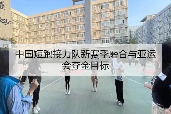 中国短跑接力队新赛季磨合与亚运会夺金目标