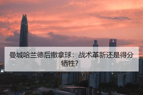 曼城哈兰德后撤拿球：战术革新还是得分牺牲？